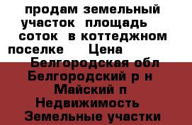 продам земельный участок  площадь 16 соток  в коттеджном поселке ! › Цена ­ 1 000 050 - Белгородская обл., Белгородский р-н, Майский п. Недвижимость » Земельные участки продажа   